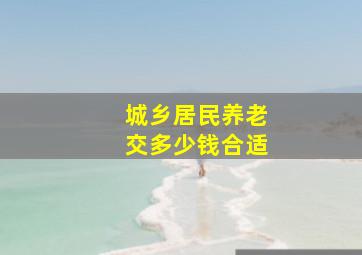 城乡居民养老交多少钱合适