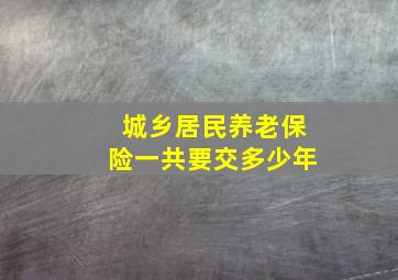 城乡居民养老保险一共要交多少年