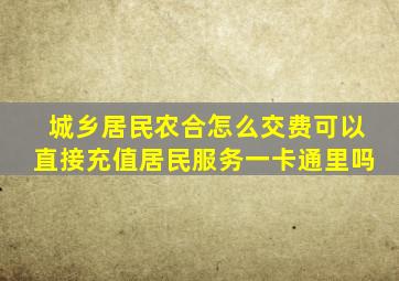 城乡居民农合怎么交费可以直接充值居民服务一卡通里吗