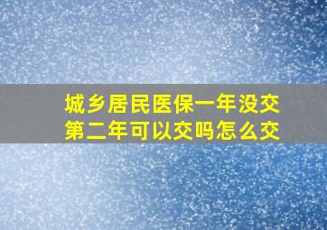 城乡居民医保一年没交第二年可以交吗怎么交