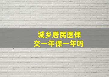 城乡居民医保交一年保一年吗