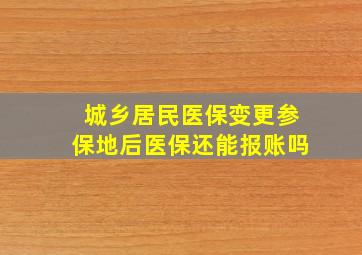 城乡居民医保变更参保地后医保还能报账吗