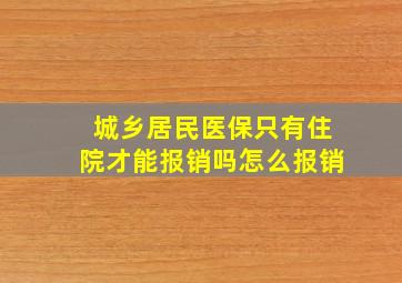 城乡居民医保只有住院才能报销吗怎么报销