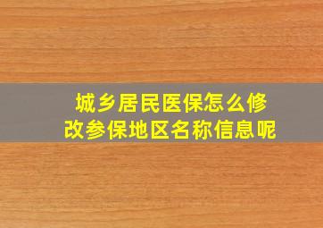 城乡居民医保怎么修改参保地区名称信息呢