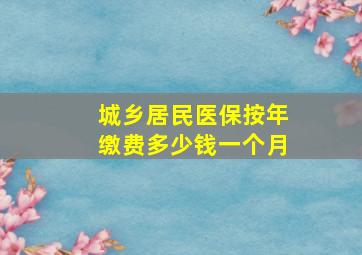 城乡居民医保按年缴费多少钱一个月