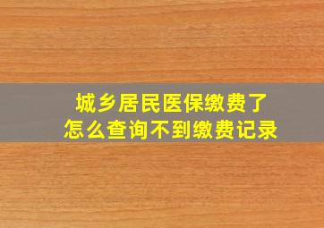 城乡居民医保缴费了怎么查询不到缴费记录