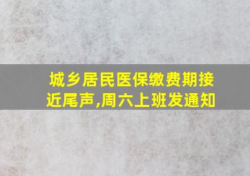 城乡居民医保缴费期接近尾声,周六上班发通知