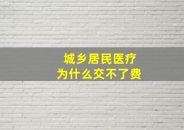 城乡居民医疗为什么交不了费