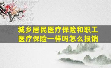 城乡居民医疗保险和职工医疗保险一样吗怎么报销