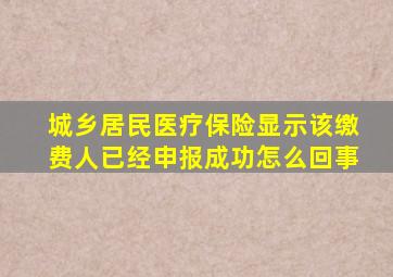 城乡居民医疗保险显示该缴费人已经申报成功怎么回事