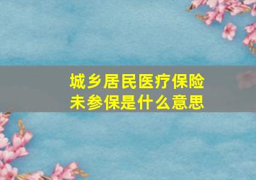 城乡居民医疗保险未参保是什么意思