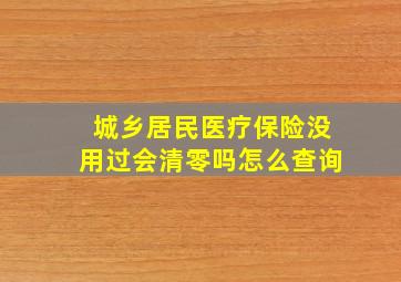 城乡居民医疗保险没用过会清零吗怎么查询