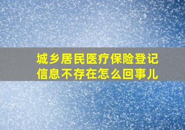 城乡居民医疗保险登记信息不存在怎么回事儿