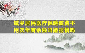 城乡居民医疗保险缴费不用次年有余额吗能报销吗