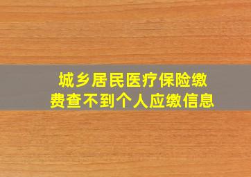 城乡居民医疗保险缴费查不到个人应缴信息