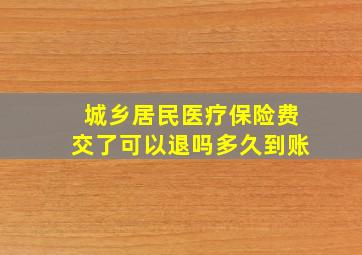 城乡居民医疗保险费交了可以退吗多久到账