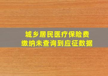 城乡居民医疗保险费缴纳未查询到应征数据