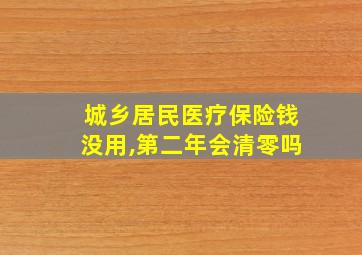 城乡居民医疗保险钱没用,第二年会清零吗