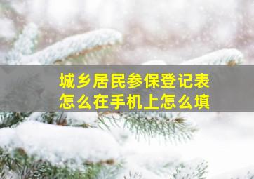 城乡居民参保登记表怎么在手机上怎么填