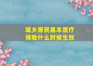 城乡居民基本医疗保险什么时候生效