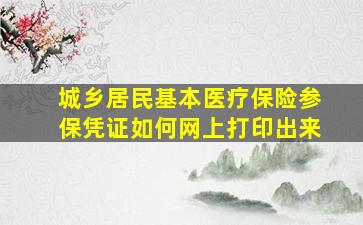 城乡居民基本医疗保险参保凭证如何网上打印出来