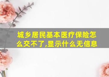 城乡居民基本医疗保险怎么交不了,显示什么无信息