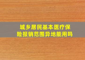 城乡居民基本医疗保险报销范围异地能用吗