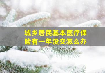 城乡居民基本医疗保险有一年没交怎么办