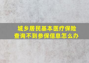 城乡居民基本医疗保险查询不到参保信息怎么办