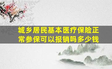 城乡居民基本医疗保险正常参保可以报销吗多少钱