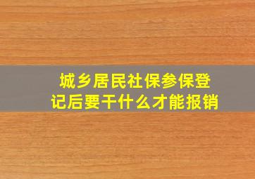 城乡居民社保参保登记后要干什么才能报销