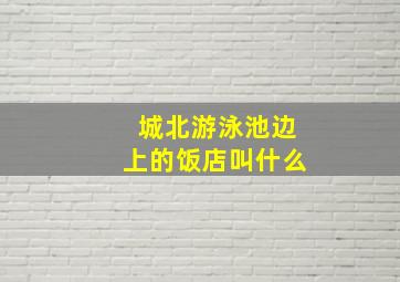 城北游泳池边上的饭店叫什么