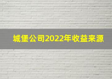 城堡公司2022年收益来源