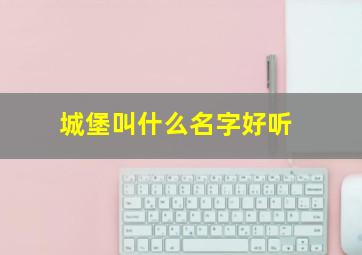 城堡叫什么名字好听