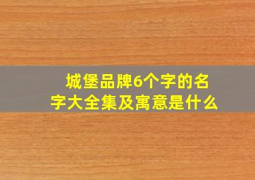 城堡品牌6个字的名字大全集及寓意是什么