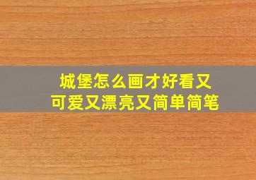 城堡怎么画才好看又可爱又漂亮又简单简笔