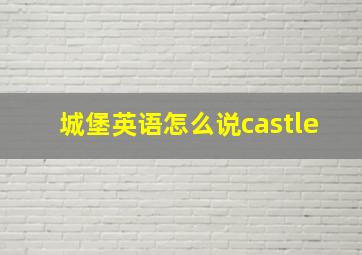 城堡英语怎么说castle