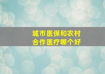 城市医保和农村合作医疗哪个好