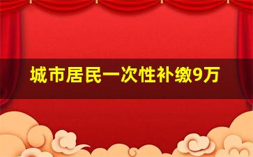 城市居民一次性补缴9万