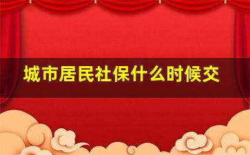 城市居民社保什么时候交