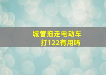 城管拖走电动车打122有用吗