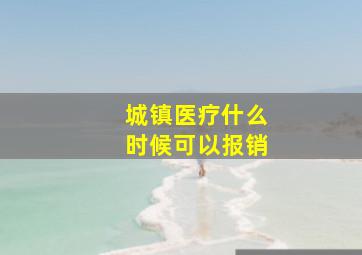 城镇医疗什么时候可以报销