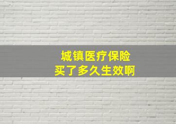 城镇医疗保险买了多久生效啊