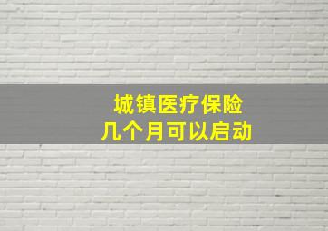 城镇医疗保险几个月可以启动