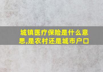 城镇医疗保险是什么意思,是农村还是城市户口