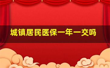 城镇居民医保一年一交吗