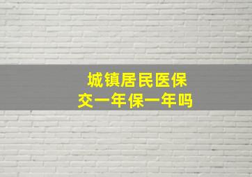 城镇居民医保交一年保一年吗