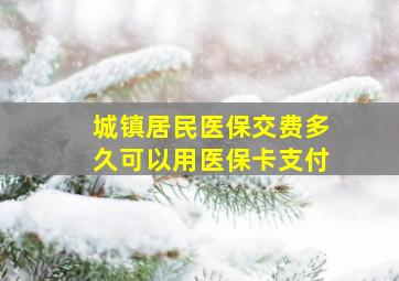 城镇居民医保交费多久可以用医保卡支付