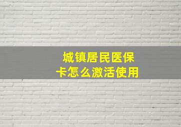 城镇居民医保卡怎么激活使用