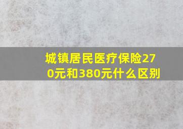 城镇居民医疗保险270元和380元什么区别